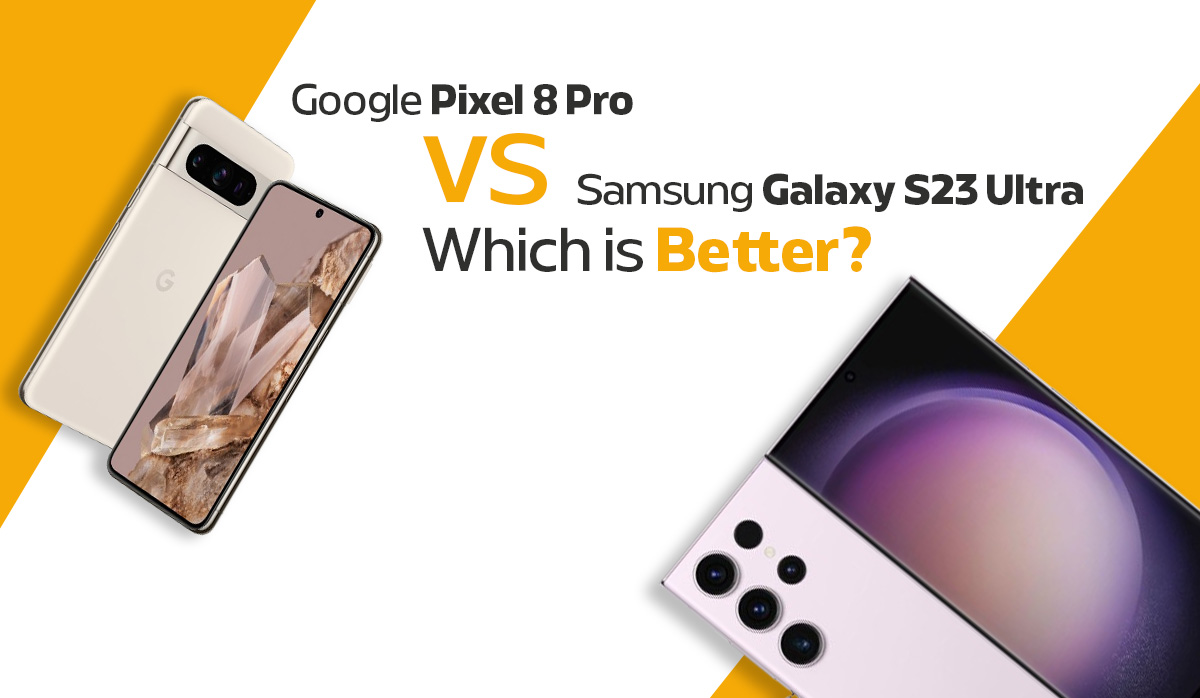 Google Pixel 8 Pro vs. Galaxy S23 Ultra – Who Wins in 2024?